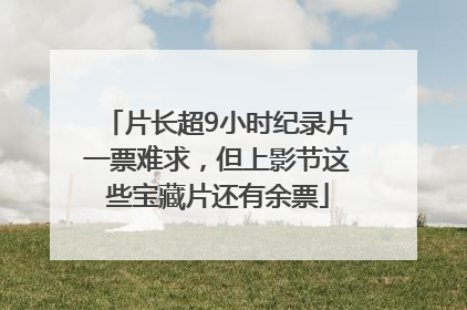 片长超9小时纪录片一票难求，但上影节这些宝藏片还有余票