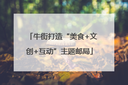 牛街打造“美食+文创+互动”主题邮局