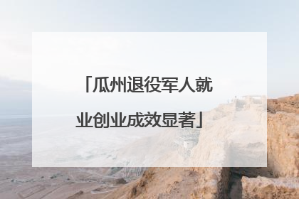 瓜州退役军人就业创业成效显著