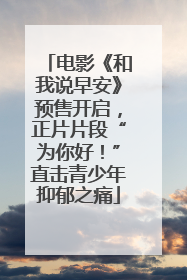 电影《和我说早安》预售开启，正片片段“为你好！”直击青少年抑郁之痛