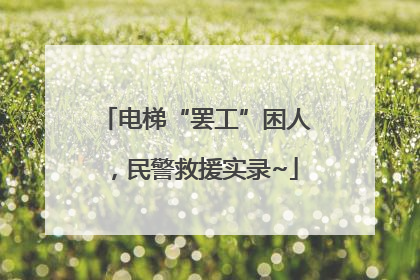 电梯“罢工”困人，民警救援实录~