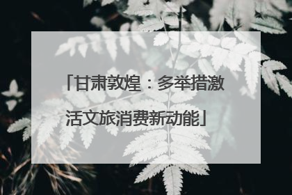 甘肃敦煌：多举措激活文旅消费新动能