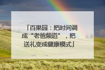 百果园：把时间调成“老爸频道”，把送礼变成健康模式