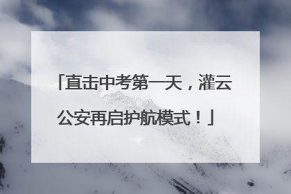直击中考第一天，灌云公安再启护航模式！