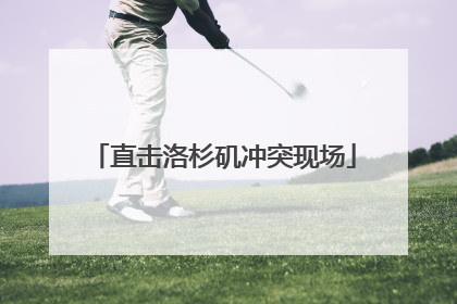 直击洛杉矶冲突现场