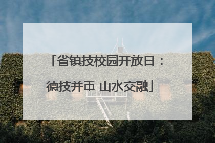省镇技校园开放日：德技并重 山水交融
