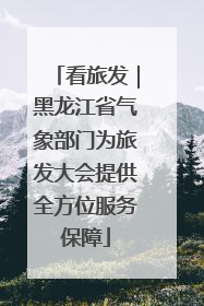 看旅发｜黑龙江省气象部门为旅发大会提供全方位服务保障