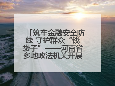 筑牢金融安全防线 守护群众“钱袋子”——河南省多地政法机关开展防范非法金融活动普法宣传活动