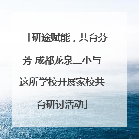研途赋能，共育芬芳 成都龙泉二小与这所学校开展家校共育研讨活动