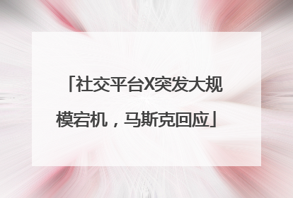社交平台X突发大规模宕机，马斯克回应