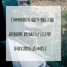神州租车端午预订量超预期 跨城出行订单同比增长近4倍