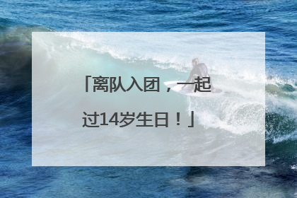 离队入团，一起过14岁生日！