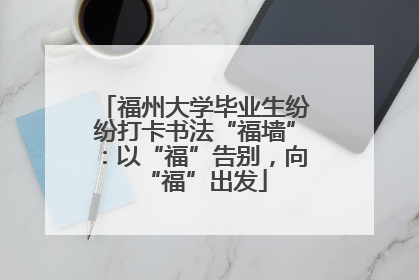 福州大学毕业生纷纷打卡书法“福墙”：以“福”告别，向“福”出发