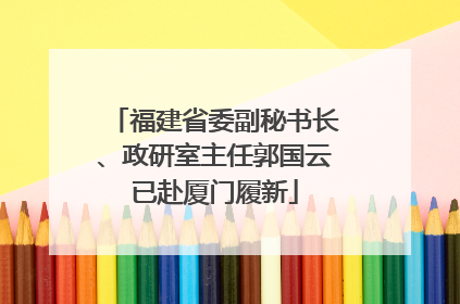 福建省委副秘书长、政研室主任郭国云已赴厦门履新