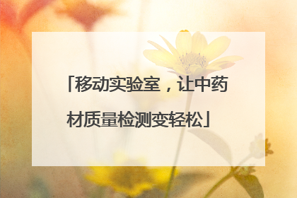 移动实验室，让中药材质量检测变轻松