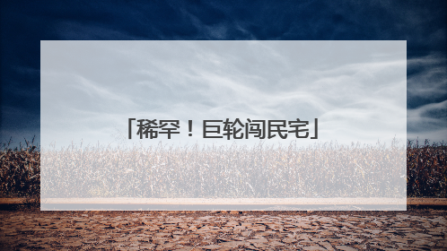 稀罕！巨轮闯民宅