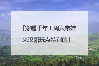 穿越千年！周六带娃来汉阳玩点特别的