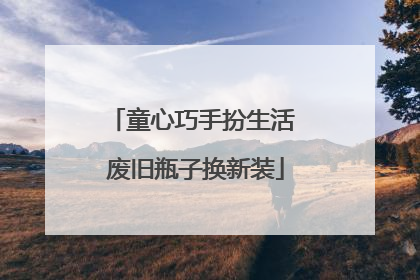 童心巧手扮生活 废旧瓶子换新装