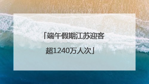 端午假期江苏迎客超1240万人次