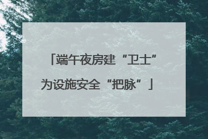 端午夜房建“卫士”为设施安全“把脉”