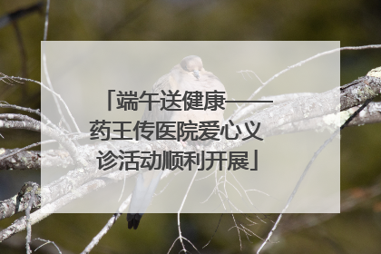 端午送健康——药王传医院爱心义诊活动顺利开展