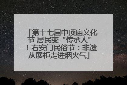 第十七届中顶庙文化节 居民变“传承人”！右安门民俗节：非遗从展柜走进烟火气