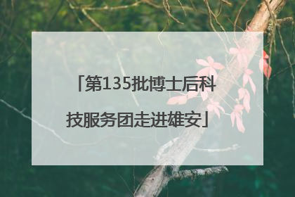 第135批博士后科技服务团走进雄安