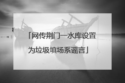 网传荆门一水库设置为垃圾填场系谣言
