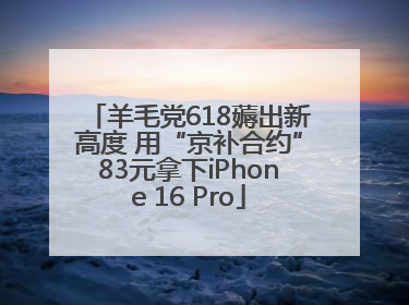 羊毛党618薅出新高度 用“京补合约”83元拿下iPhone 16 Pro