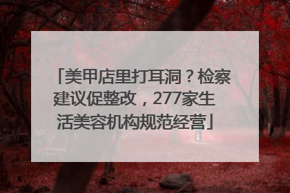 美甲店里打耳洞？检察建议促整改，277家生活美容机构规范经营