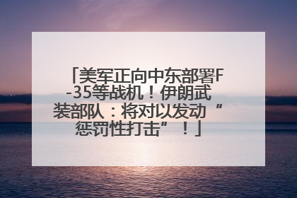 美军正向中东部署F-35等战机！伊朗武装部队：将对以发动“惩罚性打击”！