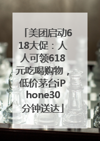 美团启动618大促：人人可领618元吃喝购物，低价茅台iPhone30分钟送达