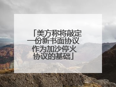 美方称将敲定一份新书面协议 作为加沙停火协议的基础