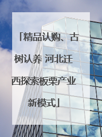 精品认购、古树认养 河北迁西探索板栗产业新模式