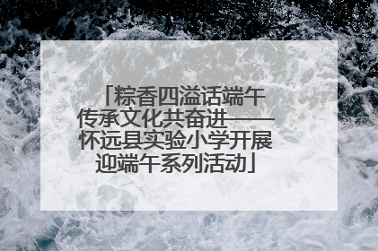 粽香四溢话端午 传承文化共奋进——怀远县实验小学开展迎端午系列活动
