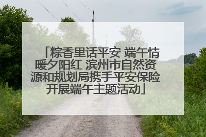 粽香里话平安 端午情暖夕阳红 滨州市自然资源和规划局携手平安保险开展端午主题活动