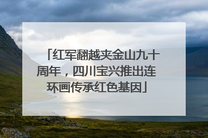 红军翻越夹金山九十周年，四川宝兴推出连环画传承红色基因