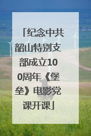 纪念中共韶山特别支部成立100周年《堡垒》电影党课开课