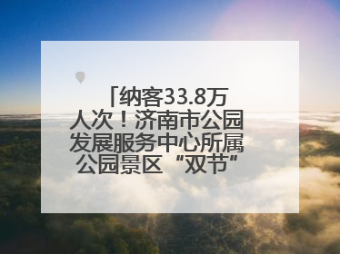 纳客33.8万人次！济南市公园发展服务中心所属公园景区“双节”活动嗨翻假期