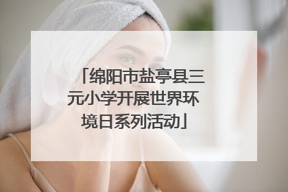 绵阳市盐亭县三元小学开展世界环境日系列活动