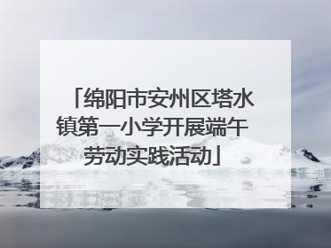 绵阳市安州区塔水镇第一小学开展端午劳动实践活动