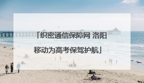 织密通信保障网 洛阳移动为高考保驾护航