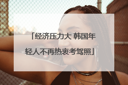 经济压力大 韩国年轻人不再热衷考驾照