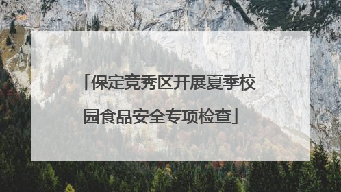保定竞秀区开展夏季校园食品安全专项检查