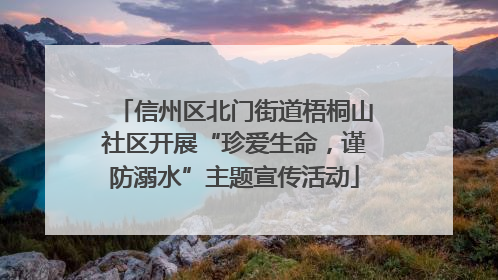 信州区北门街道梧桐山社区开展“珍爱生命，谨防溺水”主题宣传活动