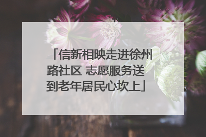 信新相映走进徐州路社区 志愿服务送到老年居民心坎上