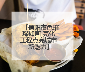 信阳夜色璀璨如画 亮化工程点亮城市新魅力