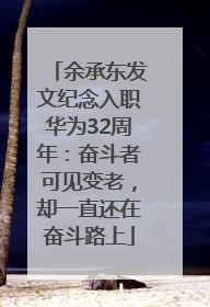 余承东发文纪念入职华为32周年：奋斗者可见变老，却一直还在奋斗路上