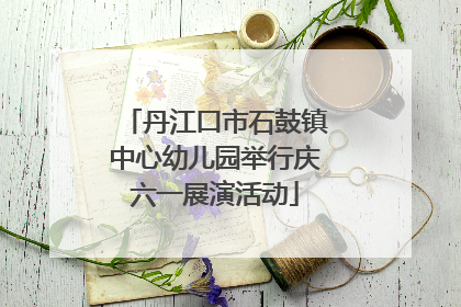 丹江口市石鼓镇中心幼儿园举行庆六一展演活动