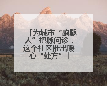 为城市“跑腿人”把脉问诊，这个社区推出暖心“处方”